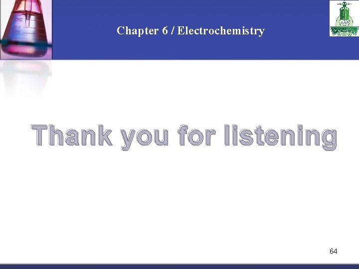 Chapter 6 / Electrochemistry Thank you for listening 64 