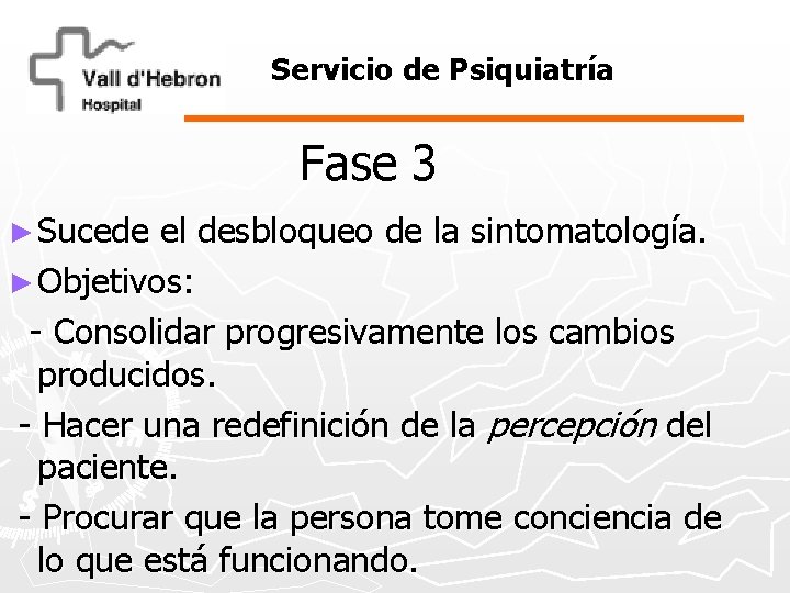 Servicio de Psiquiatría Fase 3 ► Sucede el desbloqueo de la sintomatología. ► Objetivos: