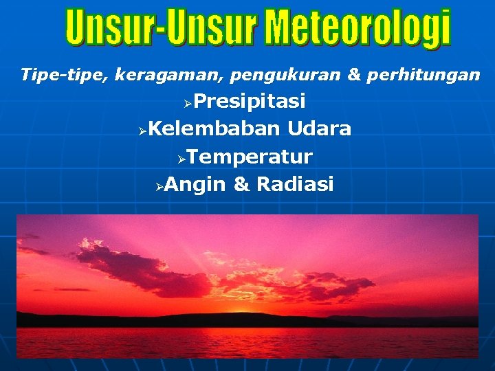 Tipe-tipe, keragaman, pengukuran & perhitungan Presipitasi ØKelembaban Udara ØTemperatur ØAngin & Radiasi Ø 