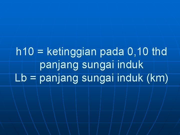 h 10 = ketinggian pada 0, 10 thd panjang sungai induk Lb = panjang