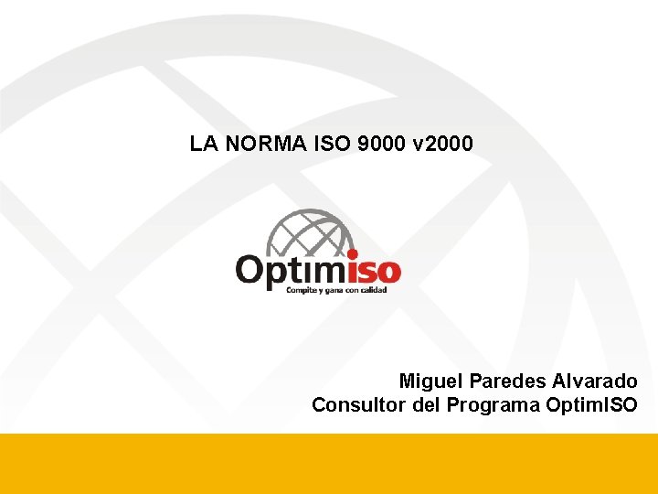 LA NORMA ISO 9000 v 2000 Miguel Paredes Alvarado Consultor del Programa Optim. ISO