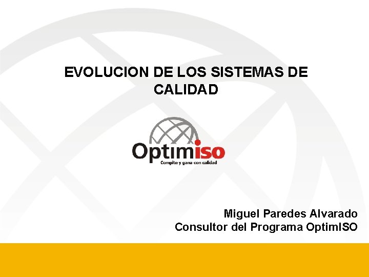 EVOLUCION DE LOS SISTEMAS DE CALIDAD Miguel Paredes Alvarado Consultor del Programa Optim. ISO