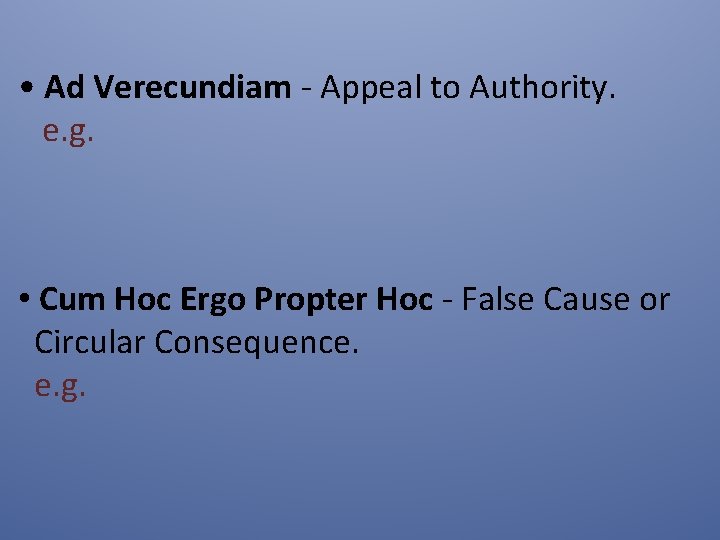  • Ad Verecundiam - Appeal to Authority. e. g. • Cum Hoc Ergo