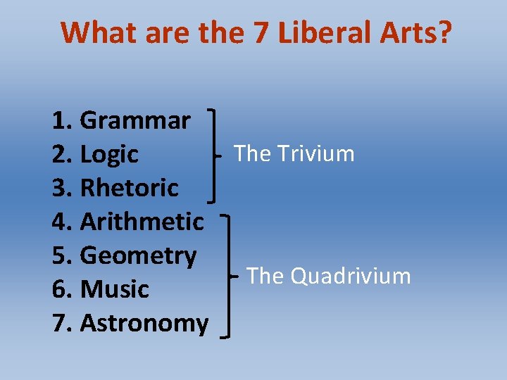 What are the 7 Liberal Arts? 1. Grammar The Trivium 2. Logic 3. Rhetoric