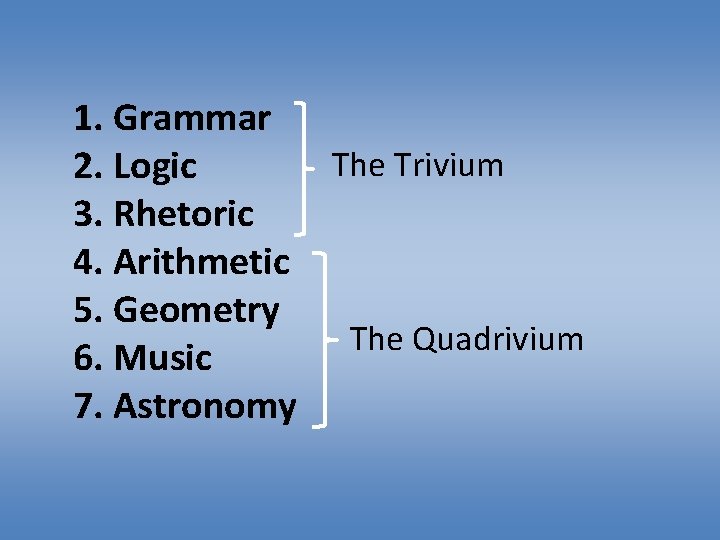 1. Grammar The Trivium 2. Logic 3. Rhetoric 4. Arithmetic 5. Geometry The Quadrivium