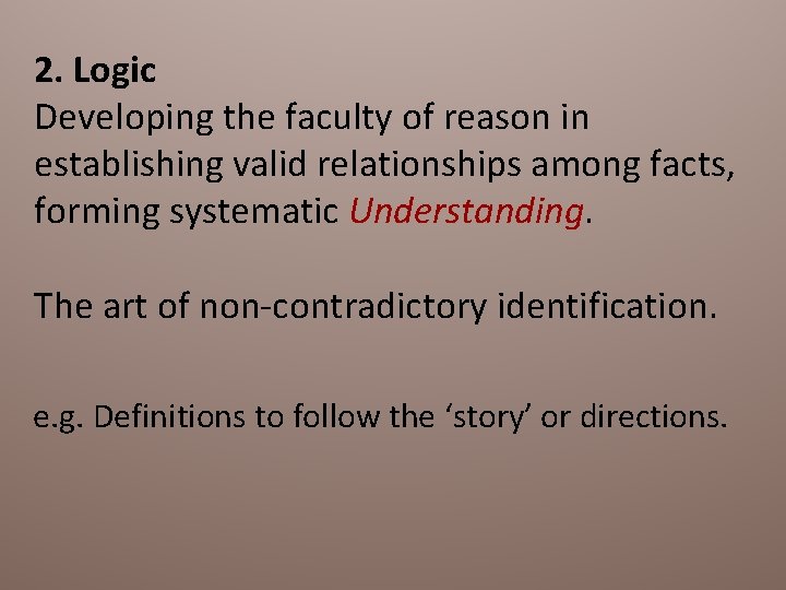 2. Logic Developing the faculty of reason in establishing valid relationships among facts, forming