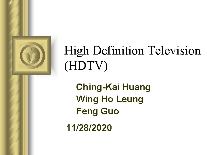 High Definition Television (HDTV) Ching-Kai Huang Wing Ho Leung Feng Guo 11/28/2020 