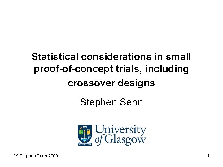 Statistical considerations in small proof-of-concept trials, including crossover designs Stephen Senn (c) Stephen Senn