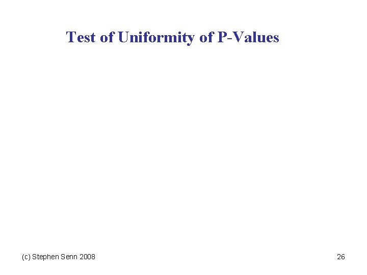 Test of Uniformity of P-Values (c) Stephen Senn 2008 26 