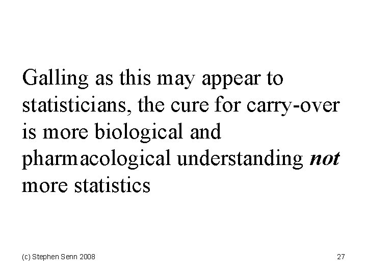 Galling as this may appear to statisticians, the cure for carry-over is more biological