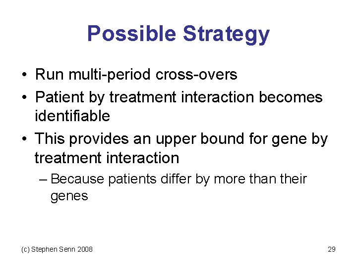 Possible Strategy • Run multi-period cross-overs • Patient by treatment interaction becomes identifiable •