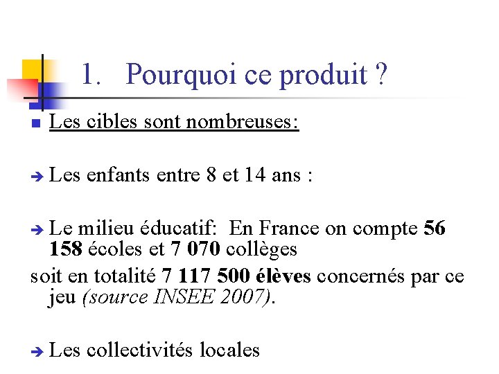 1. Pourquoi ce produit ? n Les cibles sont nombreuses: Les enfants entre 8