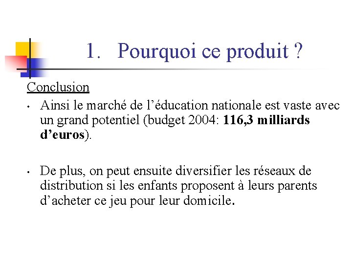 1. Pourquoi ce produit ? Conclusion • Ainsi le marché de l’éducation nationale est