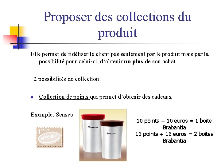 Proposer des collections du produit Elle permet de fidéliser le client pas seulement par