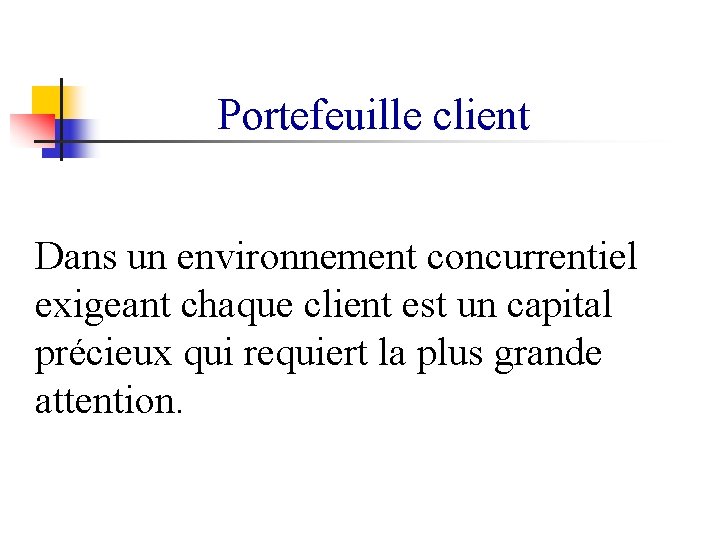 Portefeuille client Dans un environnement concurrentiel exigeant chaque client est un capital précieux qui