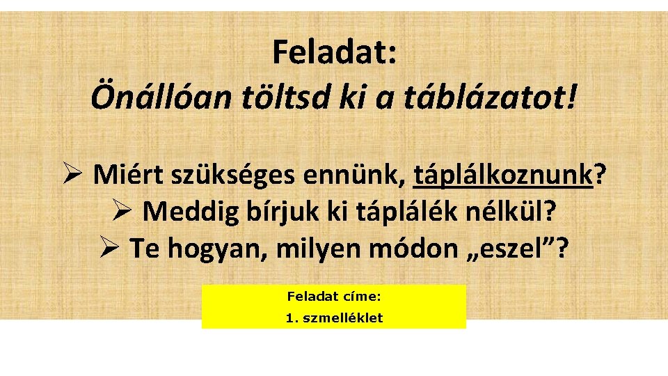 Feladat: Önállóan töltsd ki a táblázatot! Ø Miért szükséges ennünk, táplálkoznunk? Ø Meddig bírjuk