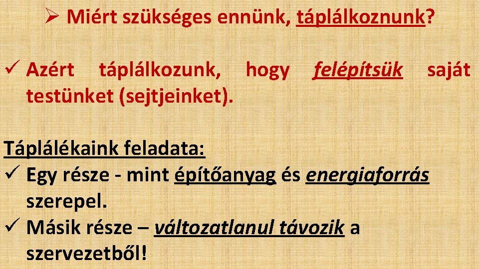 Ø Miért szükséges ennünk, táplálkoznunk? ü Azért táplálkozunk, hogy testünket (sejtjeinket). felépítsük saját Táplálékaink