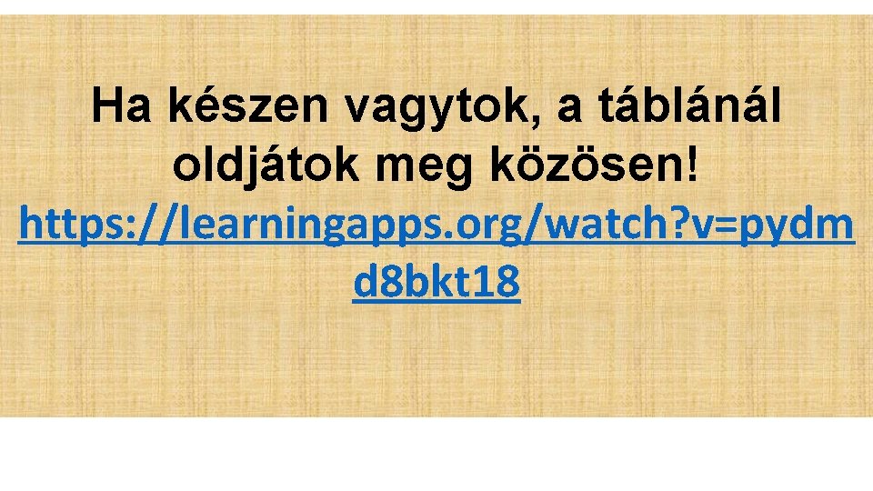 Ha készen vagytok, a táblánál oldjátok meg közösen! https: //learningapps. org/watch? v=pydm d 8