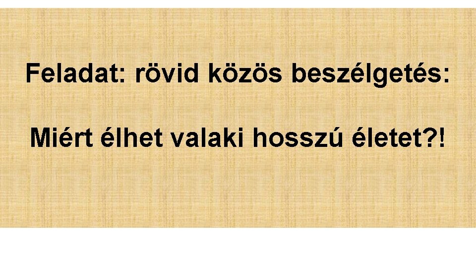 Feladat: rövid közös beszélgetés: Miért élhet valaki hosszú életet? ! 