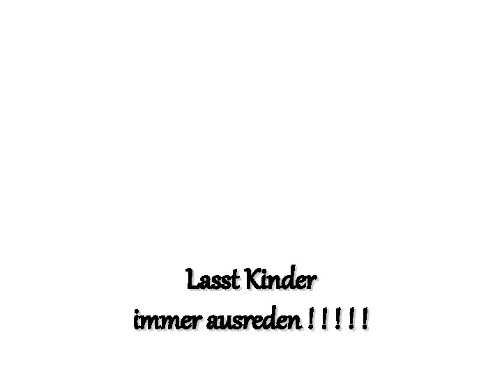 Lasst Kinder immer ausreden ! ! ! 