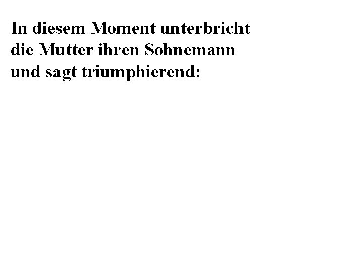In diesem Moment unterbricht die Mutter ihren Sohnemann und sagt triumphierend: 