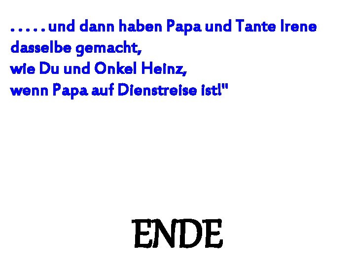 . . . und dann haben Papa und Tante Irene dasselbe gemacht, wie Du