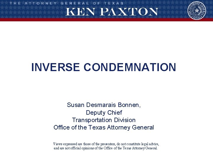 INVERSE CONDEMNATION Susan Desmarais Bonnen, Deputy Chief Transportation Division Office of the Texas Attorney