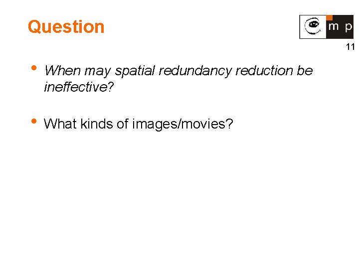 Question 11 • When may spatial redundancy reduction be ineffective? • What kinds of
