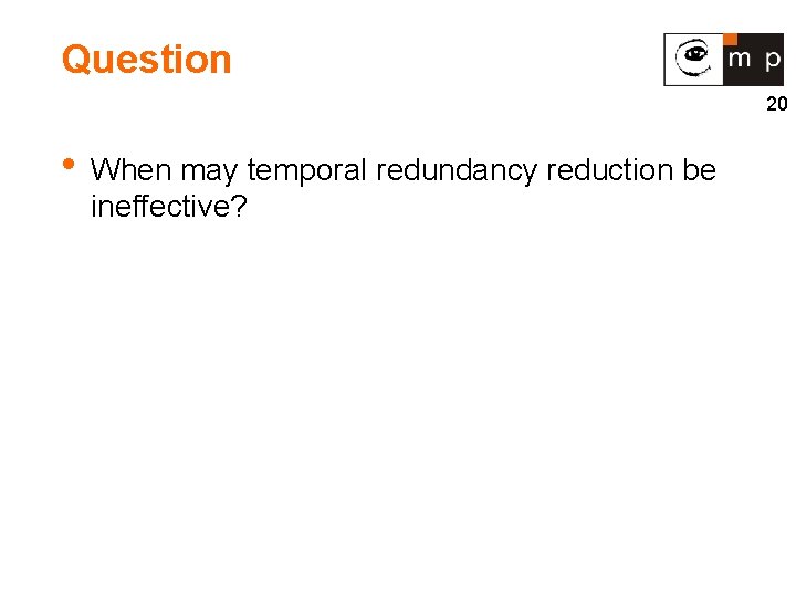 Question 20 • When may temporal redundancy reduction be ineffective? 
