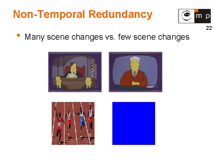 Non-Temporal Redundancy • Many scene changes vs. few scene changes 22 