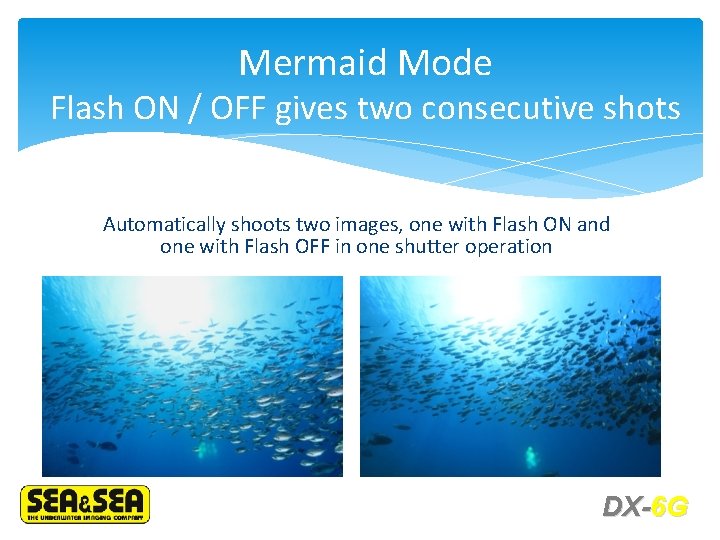Mermaid Mode Flash ON / OFF gives two consecutive shots Automatically shoots two images,