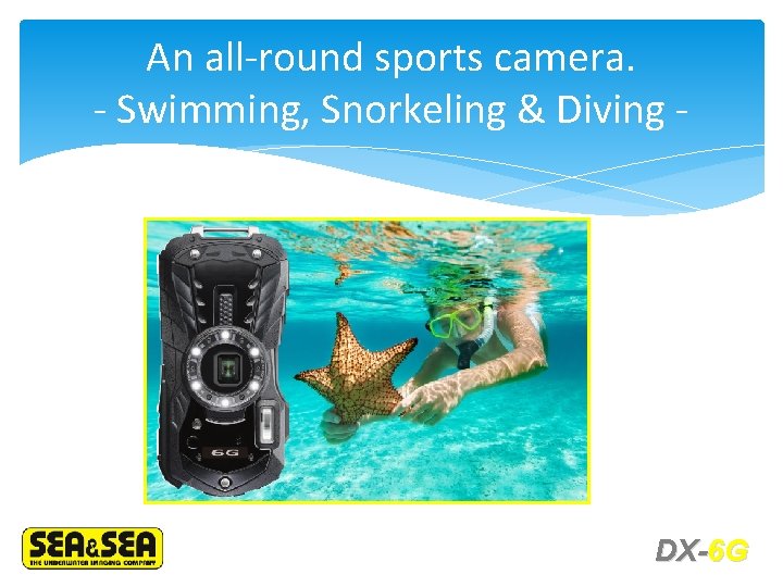 An all-round sports camera. - Swimming, Snorkeling & Diving - DX-6 G 