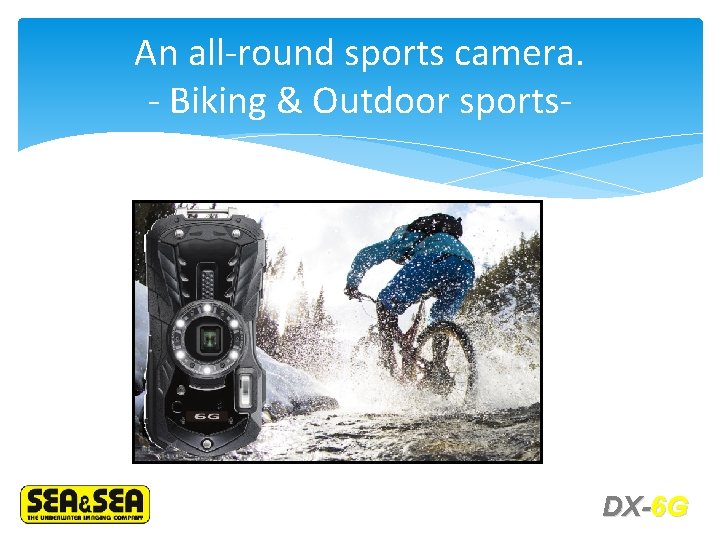 An all-round sports camera. - Biking & Outdoor sports- DX-6 G 