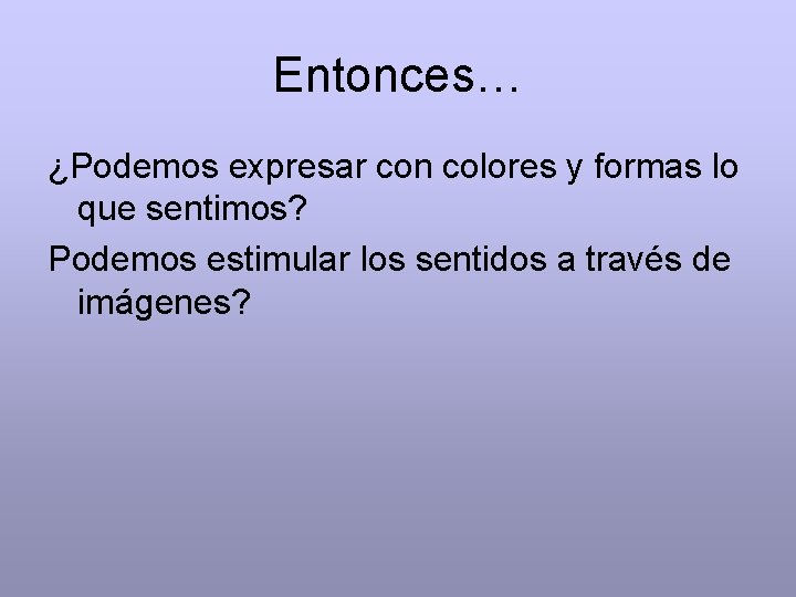 Entonces… ¿Podemos expresar con colores y formas lo que sentimos? Podemos estimular los sentidos
