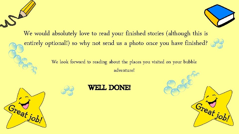We would absolutely love to read your finished stories (although this is entirely optional!) We would absolutely love to read your finished stories (although this is entirely optional!)