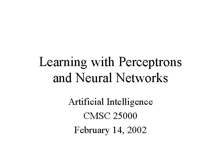 Learning with Perceptrons and Neural Networks Artificial Intelligence CMSC 25000 February 14, 2002 