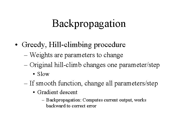 Backpropagation • Greedy, Hill-climbing procedure – Weights are parameters to change – Original hill-climb