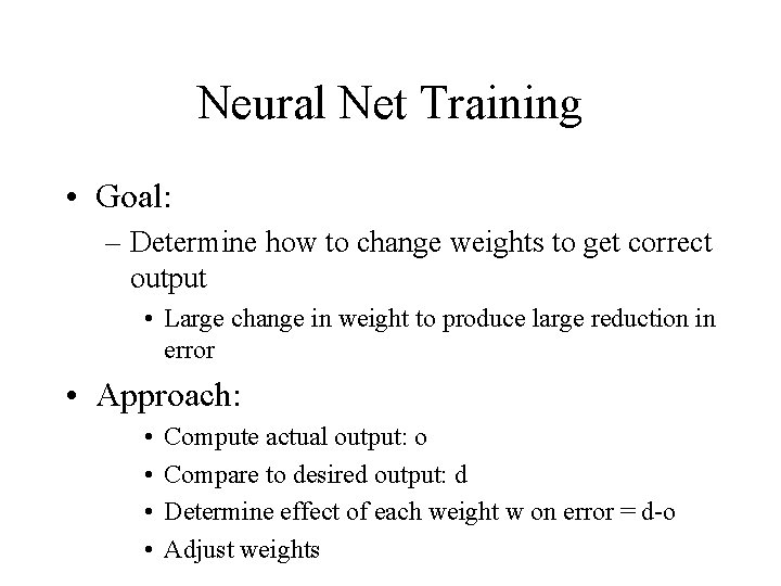 Neural Net Training • Goal: – Determine how to change weights to get correct