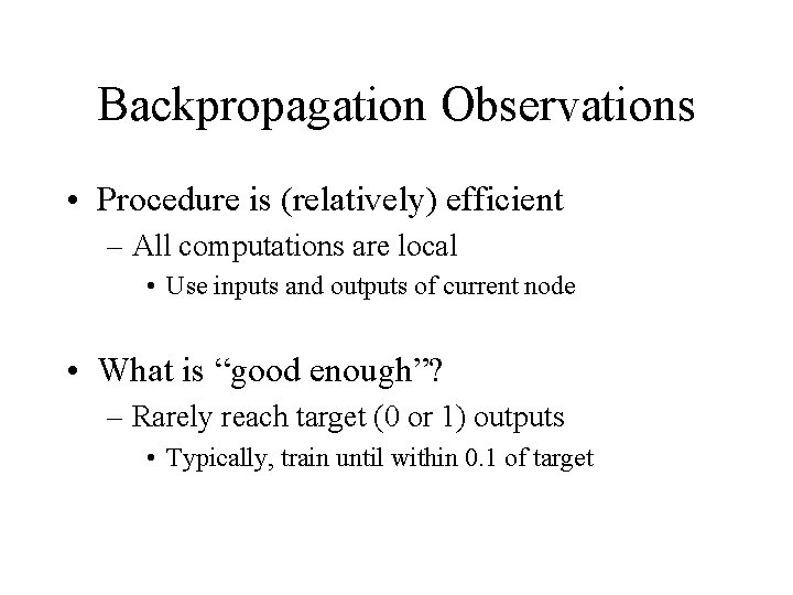 Backpropagation Observations • Procedure is (relatively) efficient – All computations are local • Use