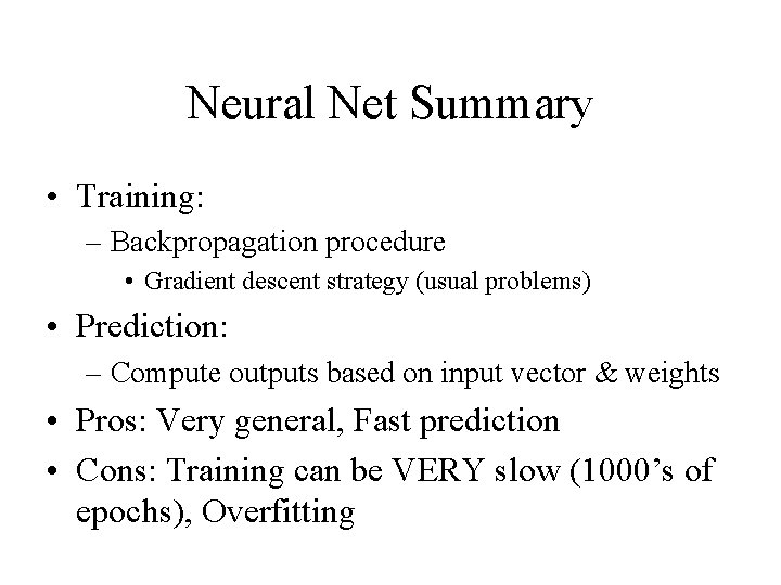 Neural Net Summary • Training: – Backpropagation procedure • Gradient descent strategy (usual problems)