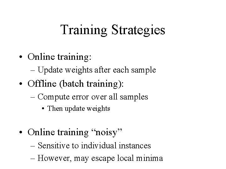 Training Strategies • Online training: – Update weights after each sample • Offline (batch