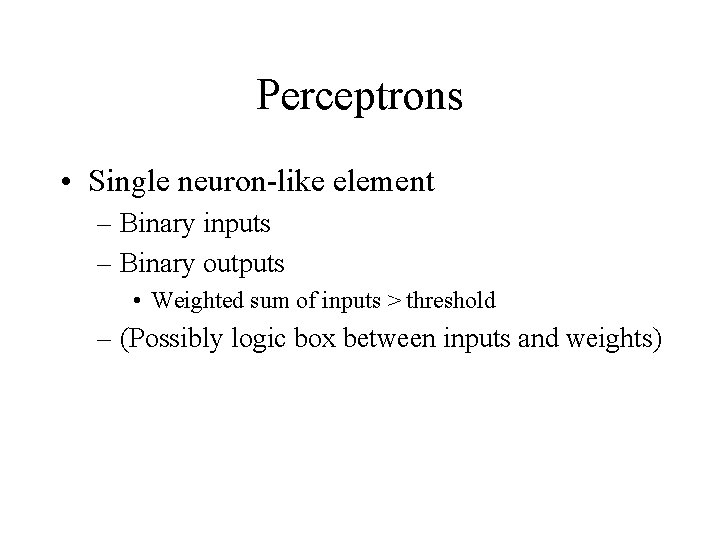 Perceptrons • Single neuron-like element – Binary inputs – Binary outputs • Weighted sum