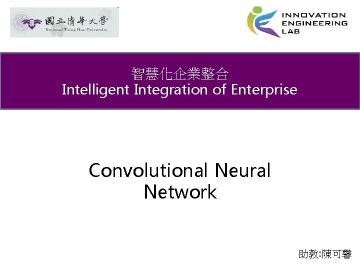 智慧化企業整合 Intelligent Integration of Enterprise Convolutional Neural Network 助教: 陳可馨 