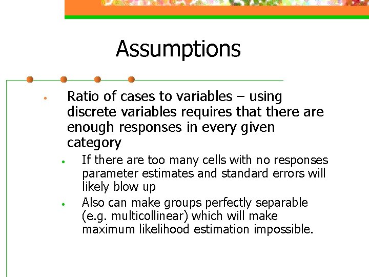 Assumptions Ratio of cases to variables – using discrete variables requires that there are