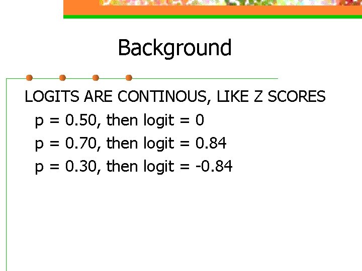 Background LOGITS ARE CONTINOUS, LIKE Z SCORES p = 0. 50, then logit =