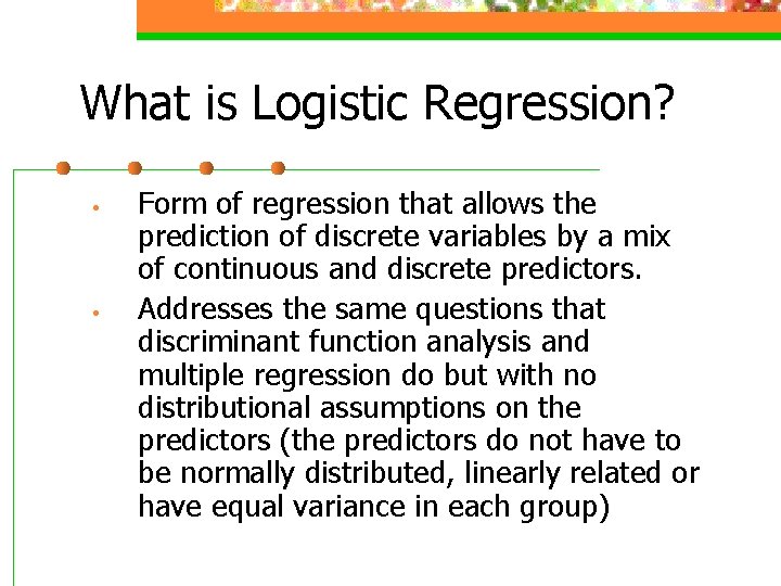 What is Logistic Regression? • • Form of regression that allows the prediction of