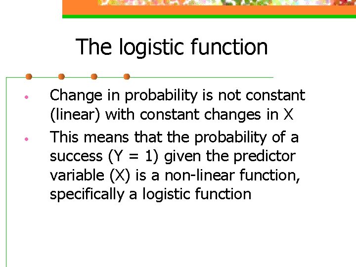 The logistic function • • Change in probability is not constant (linear) with constant