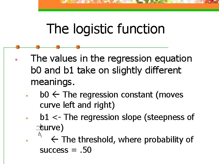 The logistic function The values in the regression equation b 0 and b 1