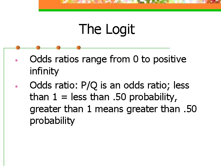 The Logit • • Odds ratios range from 0 to positive infinity Odds ratio: