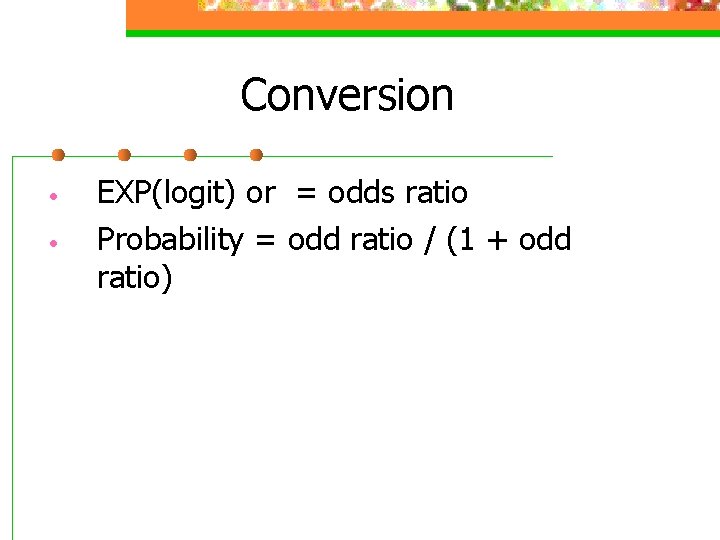 Conversion • • EXP(logit) or = odds ratio Probability = odd ratio / (1